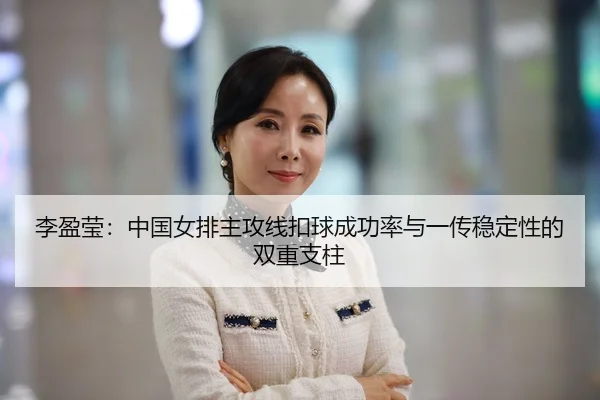 李盈莹：中国女排主攻线扣球成功率与一传稳定性的双重支柱