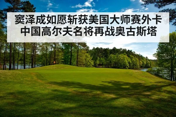 窦泽成如愿斩获美国大师赛外卡 中国高尔夫名将再战奥古斯塔