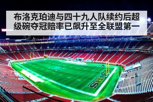 布洛克珀迪与四十九人队续约后超级碗夺冠赔率已飙升至全联盟第一