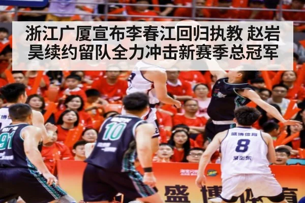 浙江广厦宣布李春江回归执教 赵岩昊续约留队全力冲击新赛季总冠军